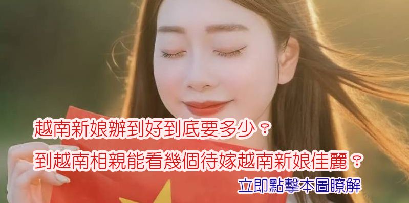 越南新娘辦到好到底要多少？到越南相親能看幾個待嫁越南新娘佳麗？